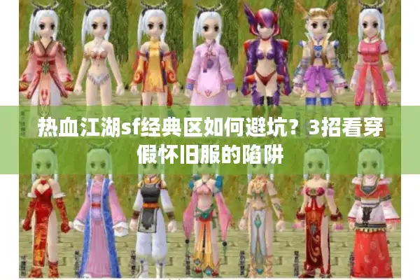 热血江湖sf经典区如何避坑？3招看穿假怀旧服的陷阱