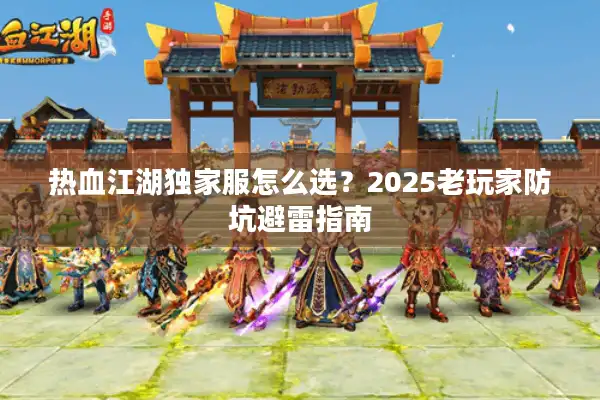 热血江湖独家服怎么选？2025老玩家防坑避雷指南