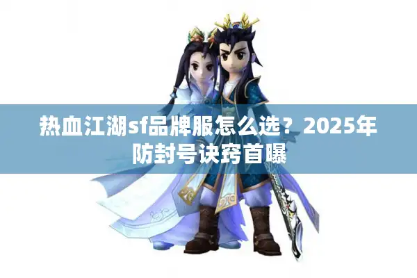 热血江湖sf品牌服怎么选？2025年防封号诀窍首曝