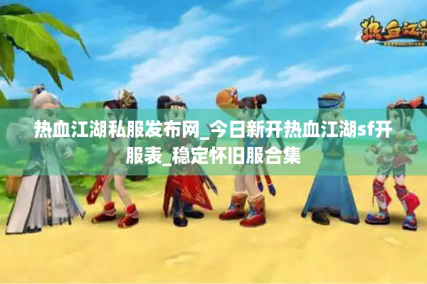热血江湖私服发布网_今日新开热血江湖sf开服表_稳定怀旧服合集