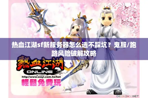 热血江湖sf新服务器怎么选不踩坑？鬼服/跑路风险破解攻略