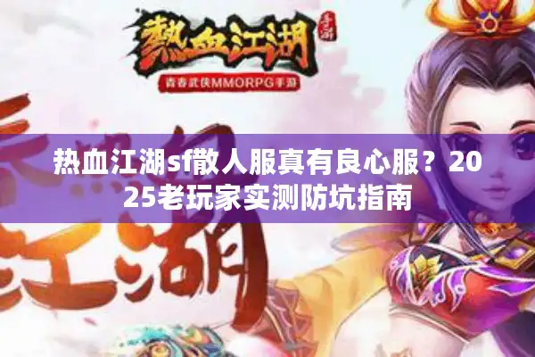 热血江湖sf散人服真有良心服？2025老玩家实测防坑指南