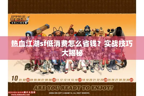 热血江湖sf低消费怎么省钱?实战技巧大揭秘 热血江湖sf低消费怎么省钱?实战技巧大揭秘