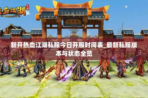 新开热血江湖私服今日开服时间表_最新私服版本与状态全览 新开热血江湖私服今日开服时间表_最新私服版本与状态全览