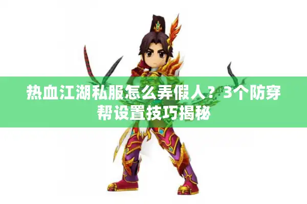 热血江湖私服怎么弄假人？3个防穿帮设置技巧揭秘