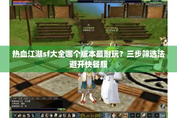 热血江湖sf大全哪个版本最耐玩？三步筛选法避开快餐服