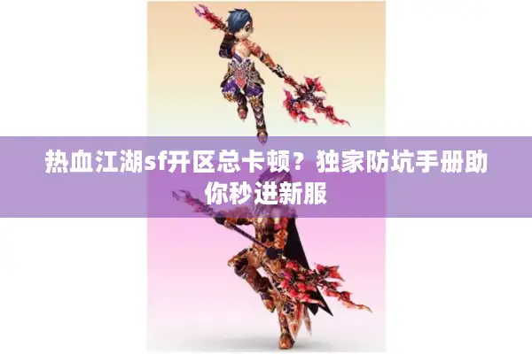 热血江湖sf开区总卡顿？独家防坑手册助你秒进新服