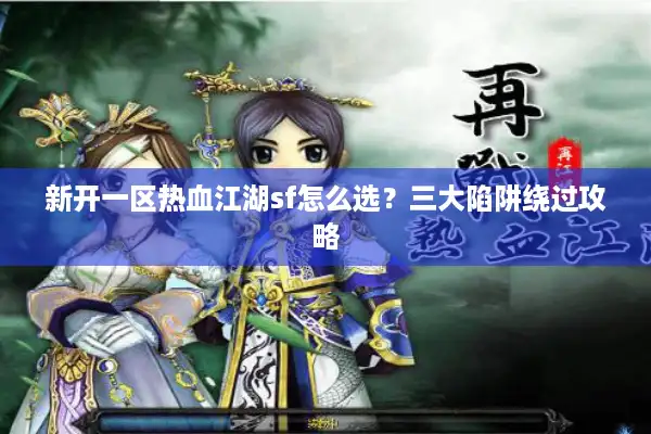 新开一区热血江湖sf怎么选？三大陷阱绕过攻略