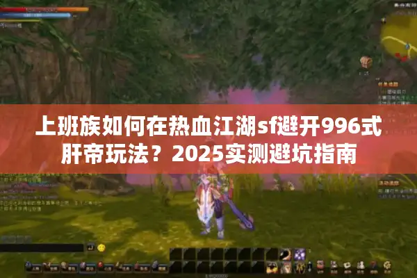 上班族如何在热血江湖sf避开996式肝帝玩法？2025实测避坑指南