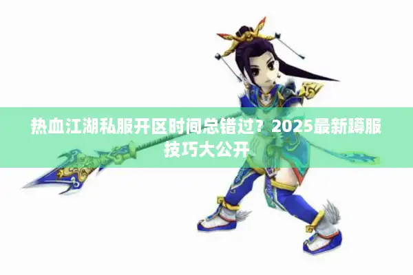 热血江湖私服开区时间总错过？2025最新蹲服技巧大公开