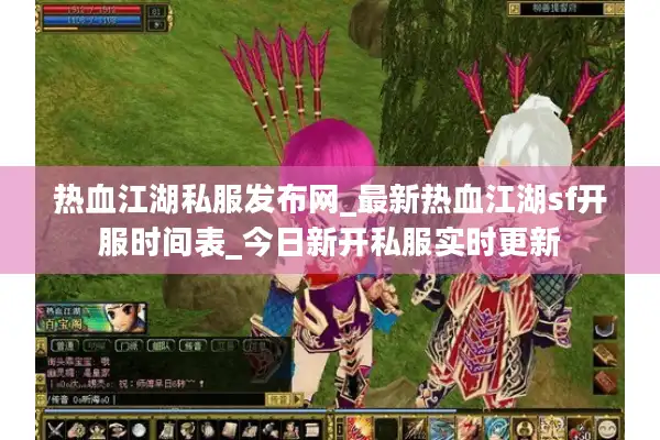 热血江湖私服发布网_最新热血江湖sf开服时间表_今日新开私服实时更新