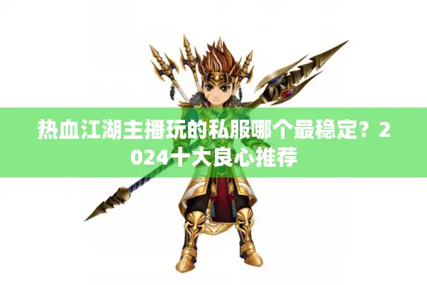 热血江湖主播玩的私服哪个最稳定？2024十大良心推荐