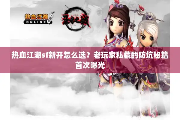 热血江湖sf新开怎么选？老玩家私藏的防坑秘籍首次曝光