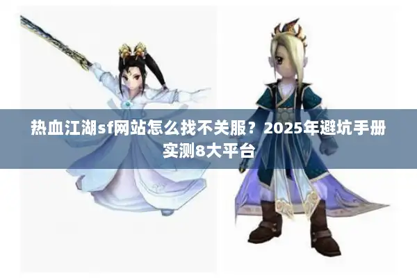 热血江湖sf网站怎么找不关服？2025年避坑手册实测8大平台