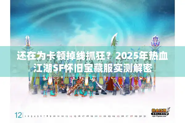 还在为卡顿掉线抓狂？2025年热血江湖SF怀旧宝藏服实测解密