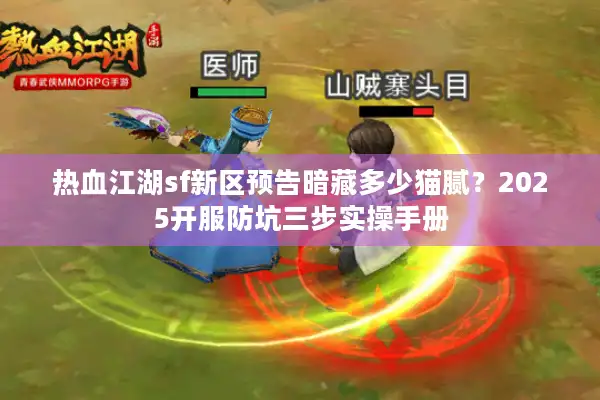 热血江湖sf新区预告暗藏多少猫腻？2025开服防坑三步实操手册