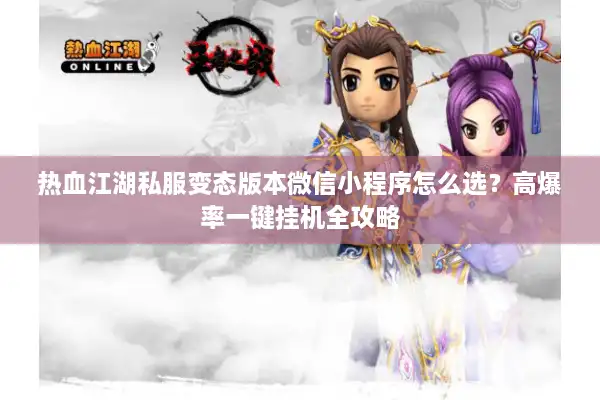 热血江湖私服变态版本微信小程序怎么选？高爆率一键挂机全攻略