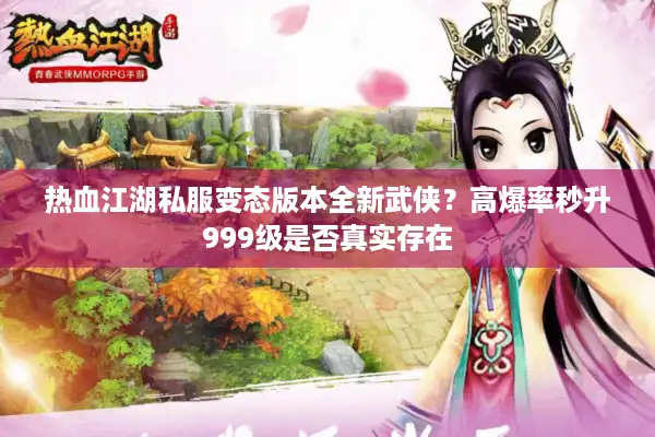 热血江湖私服变态版本全新武侠？高爆率秒升999级是否真实存在