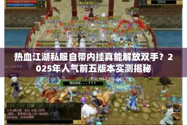 热血江湖私服自带内挂真能解放双手？2025年人气前五版本实测揭秘
