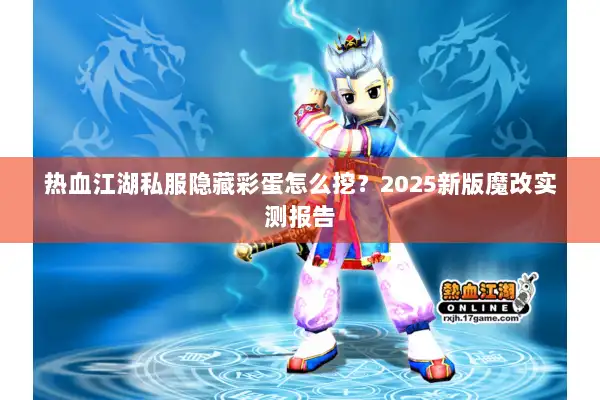 热血江湖私服隐藏彩蛋怎么挖？2025新版魔改实测报告