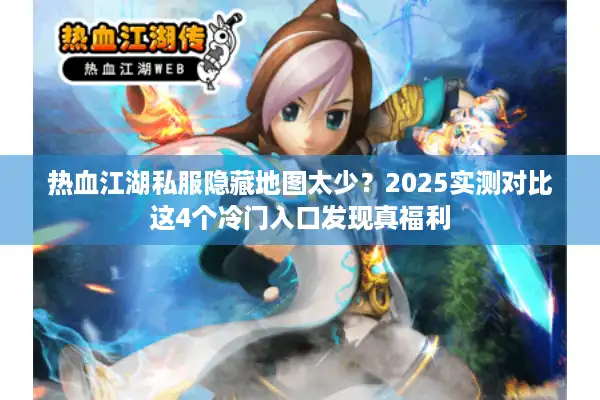 热血江湖私服隐藏地图太少？2025实测对比这4个冷门入口发现真福利