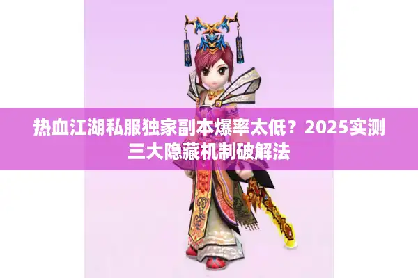 热血江湖私服独家副本爆率太低？2025实测三大隐藏机制破解法