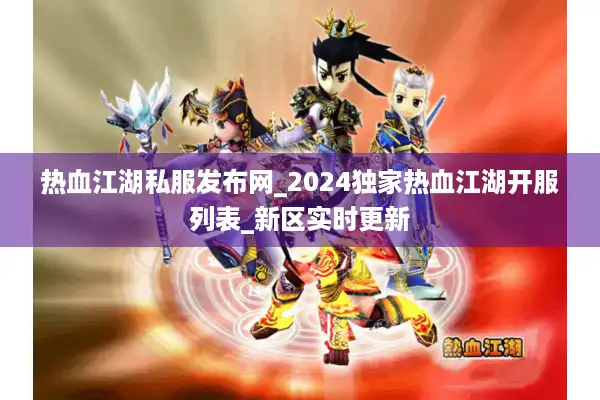 热血江湖私服发布网_2024独家热血江湖开服列表_新区实时更新
