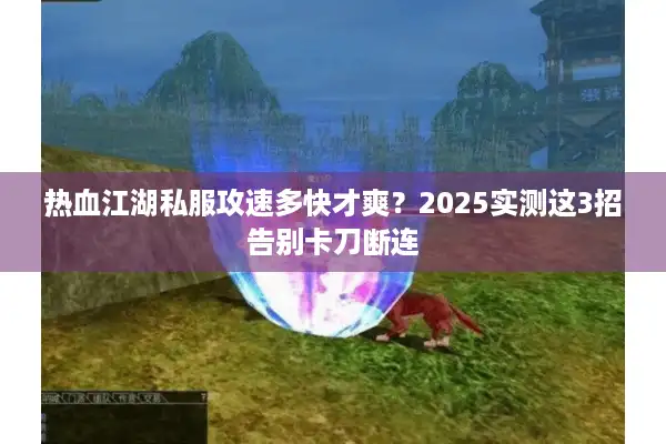 热血江湖私服攻速多快才爽？2025实测这3招告别卡刀断连