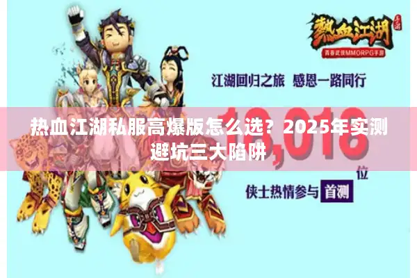热血江湖私服高爆版怎么选?2025年实测避坑三大陷阱 热血江湖私服高爆版怎么选?2025年实测避坑三大陷阱