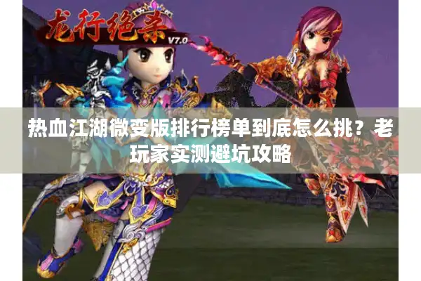 热血江湖微变版排行榜单到底怎么挑？老玩家实测避坑攻略