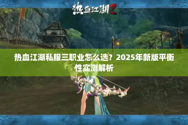 热血江湖私服三职业怎么选？2025年新版平衡性实测解析
