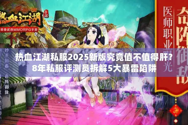 热血江湖私服2025新版究竟值不值得肝？8年私服评测员拆解5大暴雷陷阱
