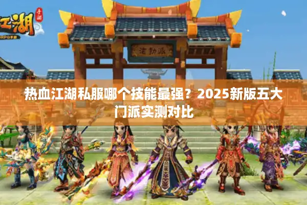 热血江湖私服哪个技能最强？2025新版五大门派实测对比