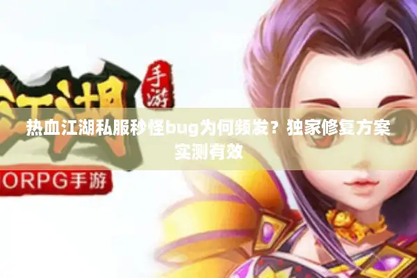 热血江湖私服秒怪bug为何频发?独家修复方案实测有效 热血江湖私服秒怪bug为何频发?独家修复方案实测有效