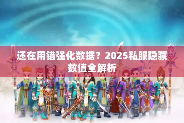 还在用错强化数据？2025私服隐藏数值全解析