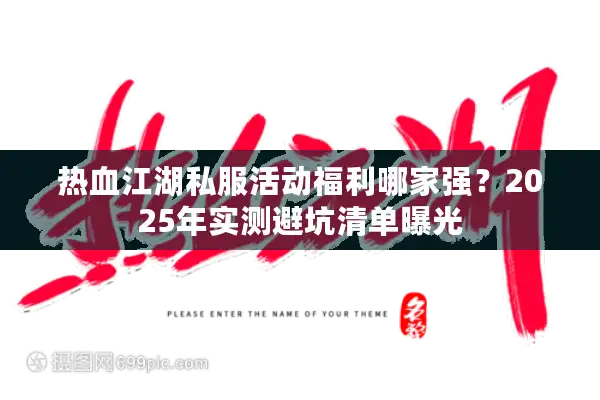 热血江湖私服活动福利哪家强？2025年实测避坑清单曝光