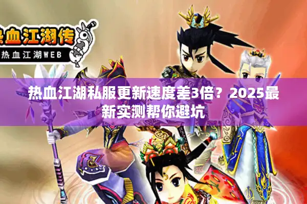 热血江湖私服更新速度差3倍？2025最新实测帮你避坑