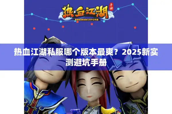 热血江湖私服哪个版本最爽？2025新实测避坑手册