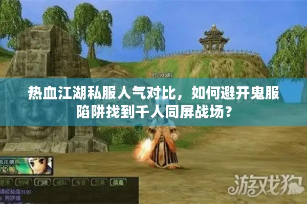 热血江湖私服人气对比，如何避开鬼服陷阱找到千人同屏战场？