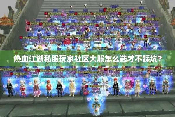 热血江湖私服玩家社区大服怎么选才不踩坑? 热血江湖私服玩家社区大服怎么选才不踩坑?