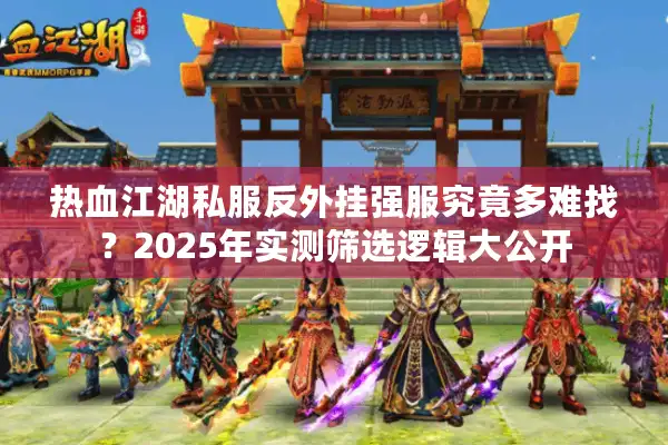 热血江湖私服反外挂强服究竟多难找？2025年实测筛选逻辑大公开