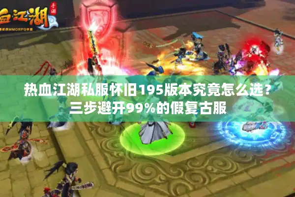 热血江湖私服怀旧195版本究竟怎么选？三步避开99%的假复古服