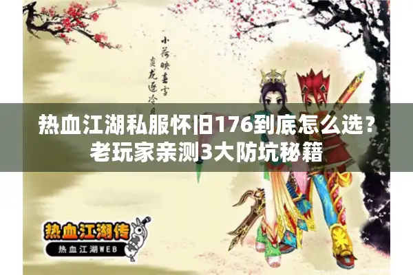 热血江湖私服怀旧176到底怎么选?老玩家亲测3大防坑秘籍 热血江湖私服怀旧176到底怎么选?老玩家亲测3大防坑秘籍