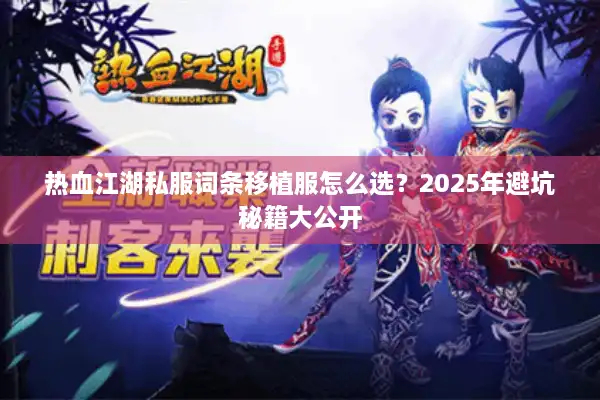 热血江湖私服词条移植服怎么选?2025年避坑秘籍大公开 热血江湖私服词条移植服怎么选?2025年避坑秘籍大公开