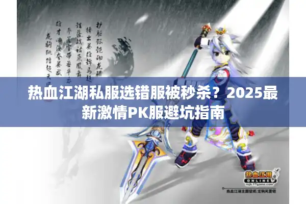 热血江湖私服选错服被秒杀？2025最新激情PK服避坑指南