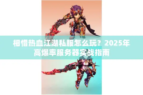 相惜热血江湖私服怎么玩?2025年高爆率服务器实战指南 相惜热血江湖私服怎么玩?2025年高爆率服务器实战指南
