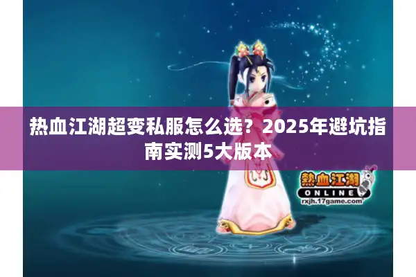 热血江湖超变私服怎么选?2025年避坑指南实测5大版本 热血江湖超变私服怎么选?2025年避坑指南实测5大版本