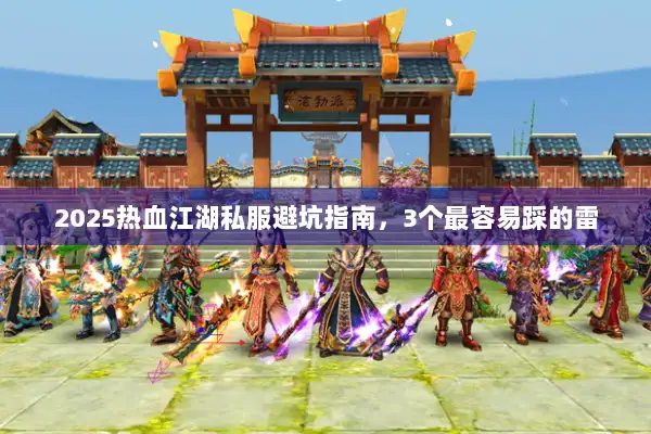 2025热血江湖私服避坑指南，3个最容易踩的雷