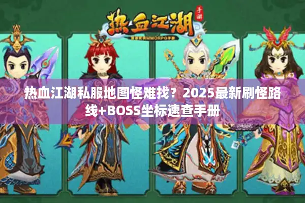 热血江湖私服地图怪难找？2025最新刷怪路线+BOSS坐标速查手册