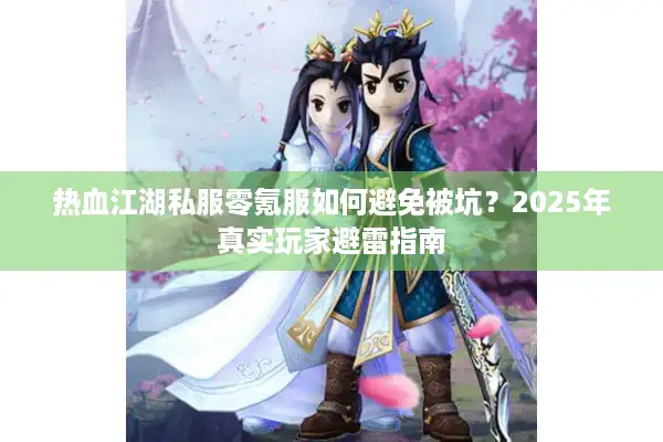 热血江湖私服零氪服如何避免被坑?2025年真实玩家避雷指南 热血江湖私服零氪服如何避免被坑?2025年真实玩家避雷指南